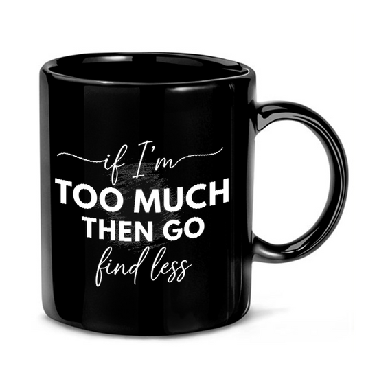 Too Much Then Go Find Less Mug